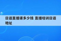 日语直播课多少钱 直播培训日语地址