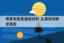 哪里有做直播培训的 直播培训哪家强些