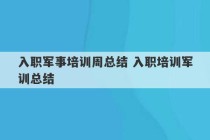 入职军事培训周总结 入职培训军训总结