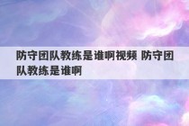 防守团队教练是谁啊视频 防守团队教练是谁啊