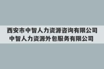 西安市中智人力资源咨询有限公司 中智人力资源外包服务有限公司