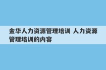 金华人力资源管理培训 人力资源管理培训的内容