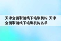 天津全面取消线下培训机构 天津全面取消线下培训机构名单