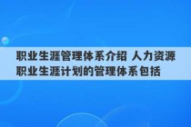 职业生涯管理体系介绍 人力资源职业生涯计划的管理体系包括