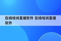 在线培训直播软件 在线培训直播软件