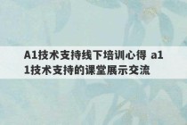 A1技术支持线下培训心得 a11技术支持的课堂展示交流