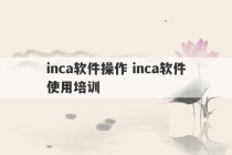 inca软件操作 inca软件使用培训