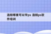 洛阳哪里可以学ps 洛阳ps软件培训