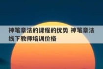 神笔章法的课程的优势 神笔章法线下教师培训价格