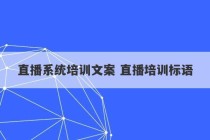 直播系统培训文案 直播培训标语