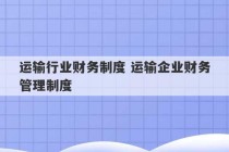 运输行业财务制度 运输企业财务管理制度