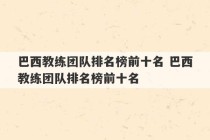 巴西教练团队排名榜前十名 巴西教练团队排名榜前十名