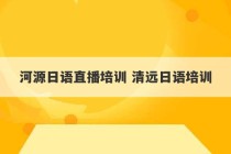 河源日语直播培训 清远日语培训