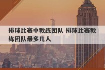 排球比赛中教练团队 排球比赛教练团队最多几人