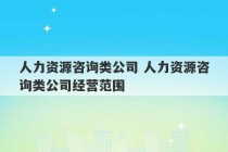 人力资源咨询类公司 人力资源咨询类公司经营范围