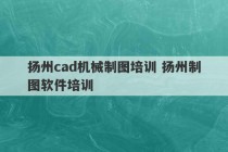 扬州cad机械制图培训 扬州制图软件培训