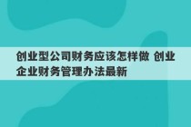 创业型公司财务应该怎样做 创业企业财务管理办法最新