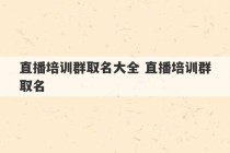 直播培训群取名大全 直播培训群取名