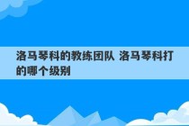 洛马琴科的教练团队 洛马琴科打的哪个级别