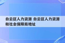 白云区人力资源 白云区人力资源和社会保障局地址