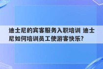 迪士尼的宾客服务入职培训 迪士尼如何培训员工使游客快乐?