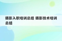 摄影入职培训总结 摄影技术培训总结