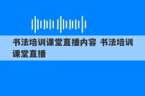 书法培训课堂直播内容 书法培训课堂直播