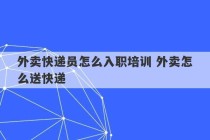 外卖快递员怎么入职培训 外卖怎么送快递