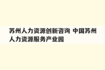 苏州人力资源创新咨询 中国苏州人力资源服务产业园