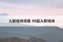 入职培训流程 90后入职培训