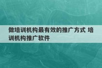 做培训机构最有效的推广方式 培训机构推广软件