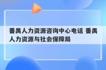 番禺人力资源咨询中心电话 番禺人力资源与社会保障局