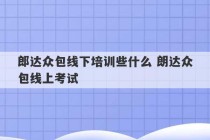 郎达众包线下培训些什么 朗达众包线上考试