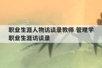 职业生涯人物访谈录教师 管理学职业生涯访谈录