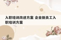 入职培训改进方案 企业新员工入职培训方案