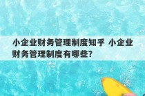 小企业财务管理制度知乎 小企业财务管理制度有哪些？