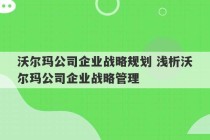 沃尔玛公司企业战略规划 浅析沃尔玛公司企业战略管理