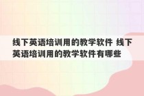 线下英语培训用的教学软件 线下英语培训用的教学软件有哪些