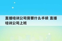 直播培训公司需要什么手续 直播培训公司上班