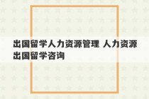 出国留学人力资源管理 人力资源出国留学咨询