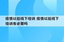 疫情以后线下培训 疫情以后线下培训有必要吗