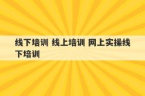 线下培训 线上培训 网上实操线下培训