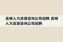 高明人力资源咨询公司招聘 高明人力资源咨询公司招聘