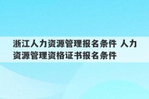 浙江人力资源管理报名条件 人力资源管理资格证书报名条件