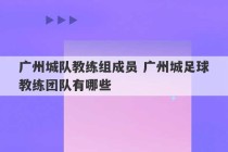 广州城队教练组成员 广州城足球教练团队有哪些