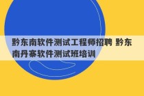 黔东南软件测试工程师招聘 黔东南丹寨软件测试班培训