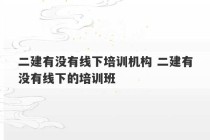 二建有没有线下培训机构 二建有没有线下的培训班