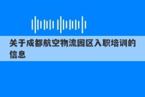 关于成都航空物流园区入职培训的信息