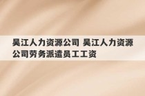 吴江人力资源公司 吴江人力资源公司劳务派遣员工工资