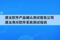 遵义软件产品确认测试报告公司 遵义务川软件系统测试培训